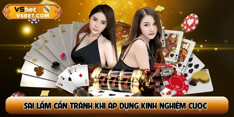 Sai lầm phổ biến cần tránh khi áp dụng kinh nghiệm cược